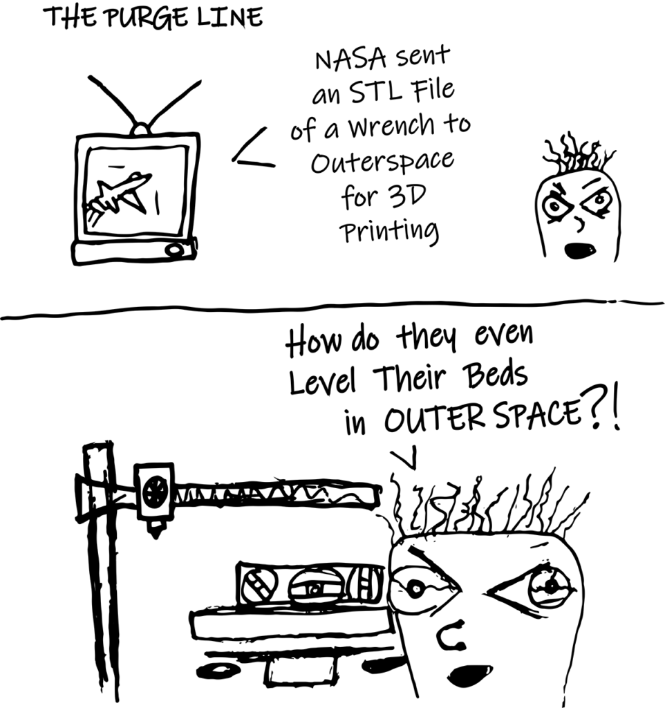 TV: NASA sent an STL file of a wrench to Outerspace for 3D Printing
Person looking at 3d printer with bubble level: How do they even level their beds in outer space?! 